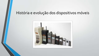 História e evolução dos dispositivos móveis
 