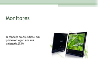 Monitores O monitor da Asus ficou em primeiro Lugar  em sua categoria.(7,5) 