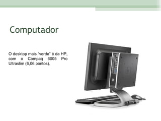 Computador O desktop mais “verde” é da HP, com o Compaq 6005 Pro Ultraslim (6,06 pontos). 