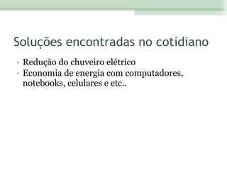 Soluções encontradas no cotidiano Redução do chuveiro elétrico Economia de energia com computadores, notebooks, celulares e etc..  
