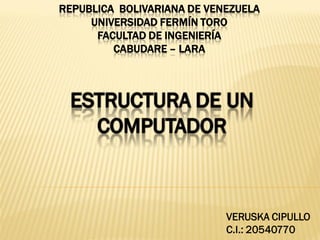REPUBLICA BOLIVARIANA DE VENEZUELA
UNIVERSIDAD FERMÍN TORO
FACULTAD DE INGENIERÍA
CABUDARE – LARA
VERUSKA CIPULLO
C.I.: 20540770
 