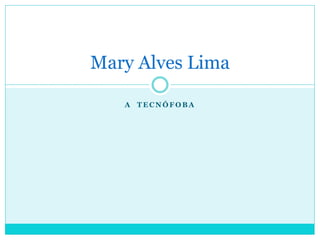 Mary Alves Lima
A TECNÓFOBA

 
