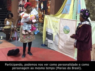 Participando, podemos nos ver como personalidade e como
personagem ao mesmo tempo (Marias do Brasil).
 