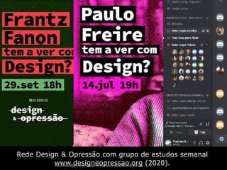 Rede Design & Opressão com grupo de estudos semanal
www.designeopressao.org (2020).
 