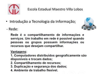 Escola Estadual Maestro Villa Lobos
• Introdução a Tecnologia da Informação;
- Rede:
 
