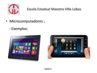 Escola Estadual Maestro Villa Lobos
• Microcomputadores ;
- Exemplos:
Tablet’s
 