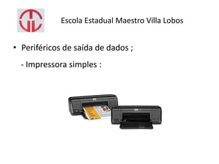 Escola Estadual Maestro Villa Lobos
• Periféricos de saída de dados ;
- Impressora simples :
 