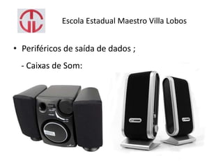 Escola Estadual Maestro Villa Lobos
• Periféricos de saída de dados ;
- Caixas de Som:
 