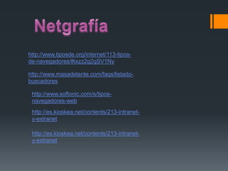 http://www.tiposde.org/internet/113-tipos-
de-navegadores/#ixzz2g2gSV1Ny
http://www.masadelante.com/faqs/listado-
buscadores
http://www.softonic.com/s/tipos-
navegadores-web
http://es.kioskea.net/contents/213-intranet-
y-extranet
http://es.kioskea.net/contents/213-intranet-
y-extranet
 