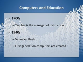 Computers and Education1700sTeacher is the manager of instruction1940sVennevar BushFirst generation computers are created