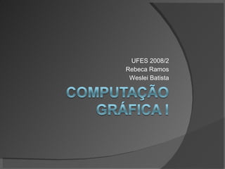 UFES 2008/2 Rebeca Ramos Weslei Batista 