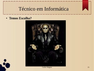 Carlos Wagner 15
Técnico em Informática
● Temos Escolha?
 