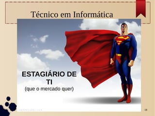 Carlos Wagner 18
Técnico em Informática
ESTAGIÁRIO DE
TI
(que o mercado quer)
 