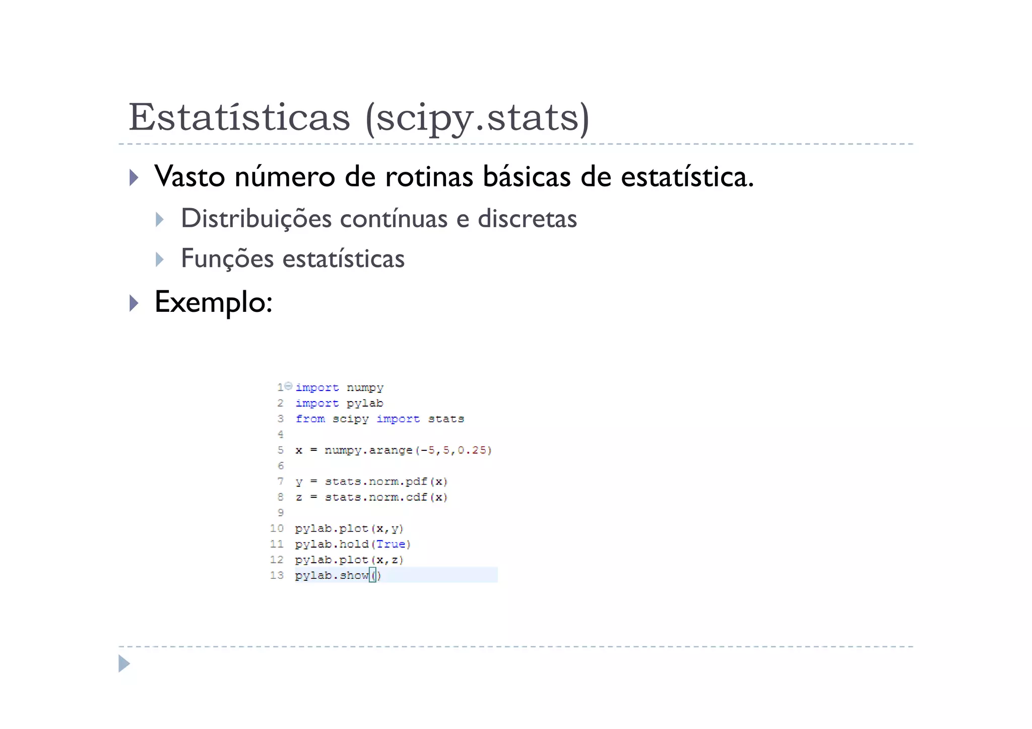 Estatísticas (scipy.stats)
 Vasto número de rotinas básicas de estatística.
   Distribuições contínuas e discretas
   Funções estatísticas
 Exemplo:
 