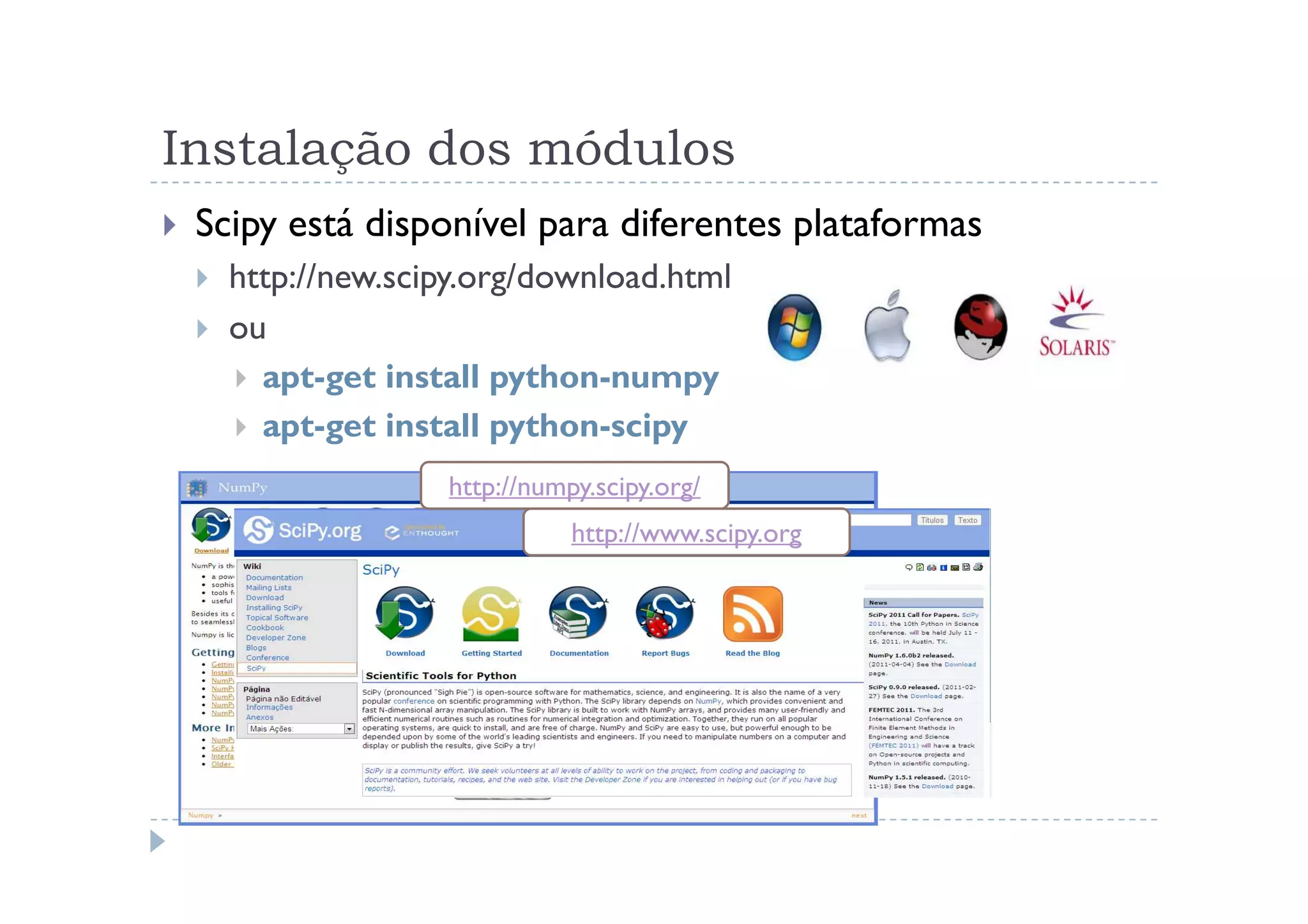 Instalação dos módulos
 Scipy está disponível para diferentes plataformas
   http://new.scipy.org/download.html
   ou
     apt-get install python-numpy
     apt-get install python-scipy
                 http://numpy.scipy.org/
                            http://www.scipy.org
 
