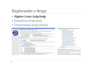 Explorando o Scipy
 Algebra Linear (scipy.linalg)
 Estatísticas (scipy.stats)
 Clusterização (scipy.cluster)
 