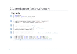Clusterização (scipy.cluster)
    Exemplo
1


2

3               Exemplos

                           N° de clusters
4

5                           Obtêm matriz de classificação e de distâncias



6
 