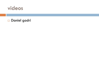 videos
   Daniel godri
 