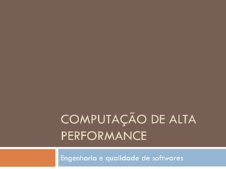 COMPUTAÇÃO DE ALTA
PERFORMANCE
Engenharia e qualidade de softwares
 