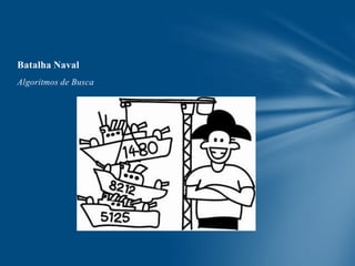 Batalha Naval
Algoritmos de Busca

 
