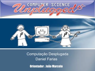 Computação Desplugada
Daniel Farias
Orientador : João Marcelo

 