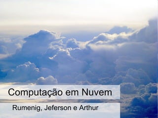 Computação em Nuvem Rumenig, Jeferson e Arthur 