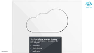 Significa colocar seus serviços na
nuvem e melhorar os processos de
sua empresa
 Economia
 Flexibilidade
 Agilidade
 
