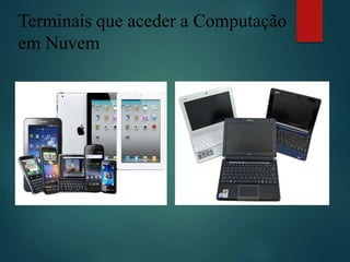 Terminais que aceder a Computação
em Nuvem
 