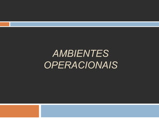 AMBIENTES
OPERACIONAIS
 