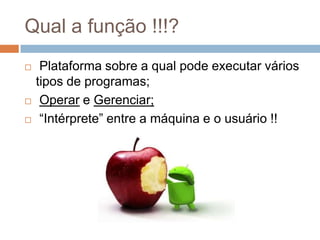 Qual a função !!!?
    Plataforma sobre a qual pode executar vários
    tipos de programas;
    Operar e Gerenciar;
   ...