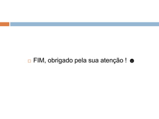   FIM, obrigado pela sua atenção ! ☻
 