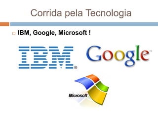 Corrida pela Tecnologia
   IBM, Google, Microsoft !
 