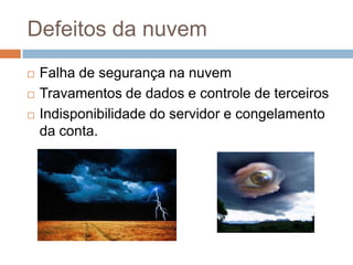 Defeitos da nuvem
   Falha de segurança na nuvem
   Travamentos de dados e controle de terceiros
   Indisponibilidade d...