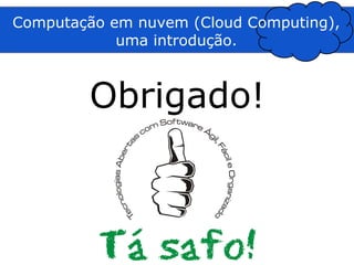 Computação em nuvem (Cloud Computing),
            uma introdução.



        Obrigado!
 