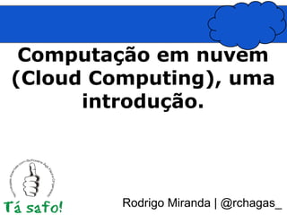 Computação em nuvem
(Cloud Computing), uma
      introdução.




         Rodrigo Miranda | @rchagas_
 