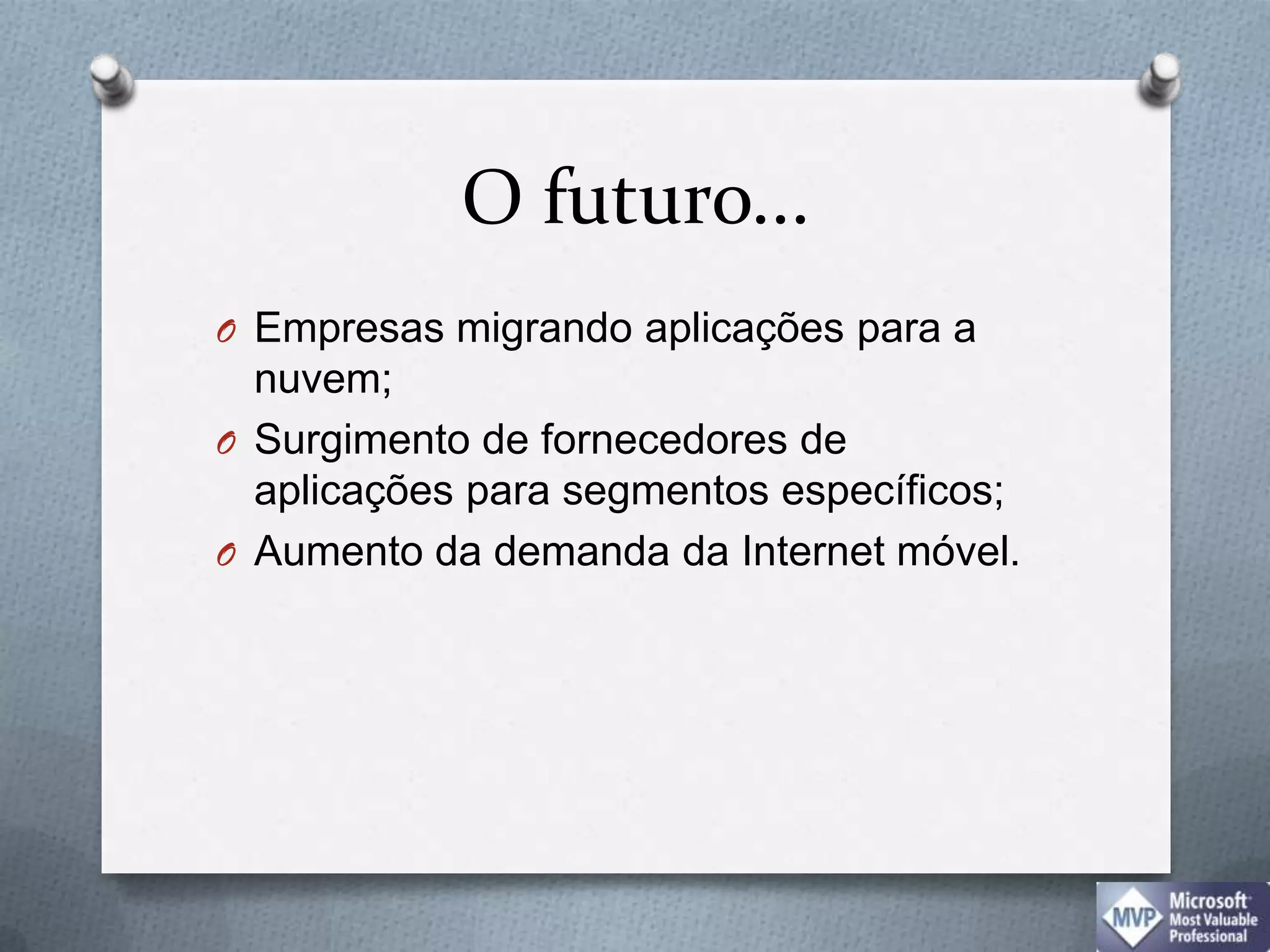 O futuro...Empresas migrando aplicações para a nuvem;Surgimento de fornecedores de aplicações para segmentos específicos;Aumento da demanda da Internet móvel.