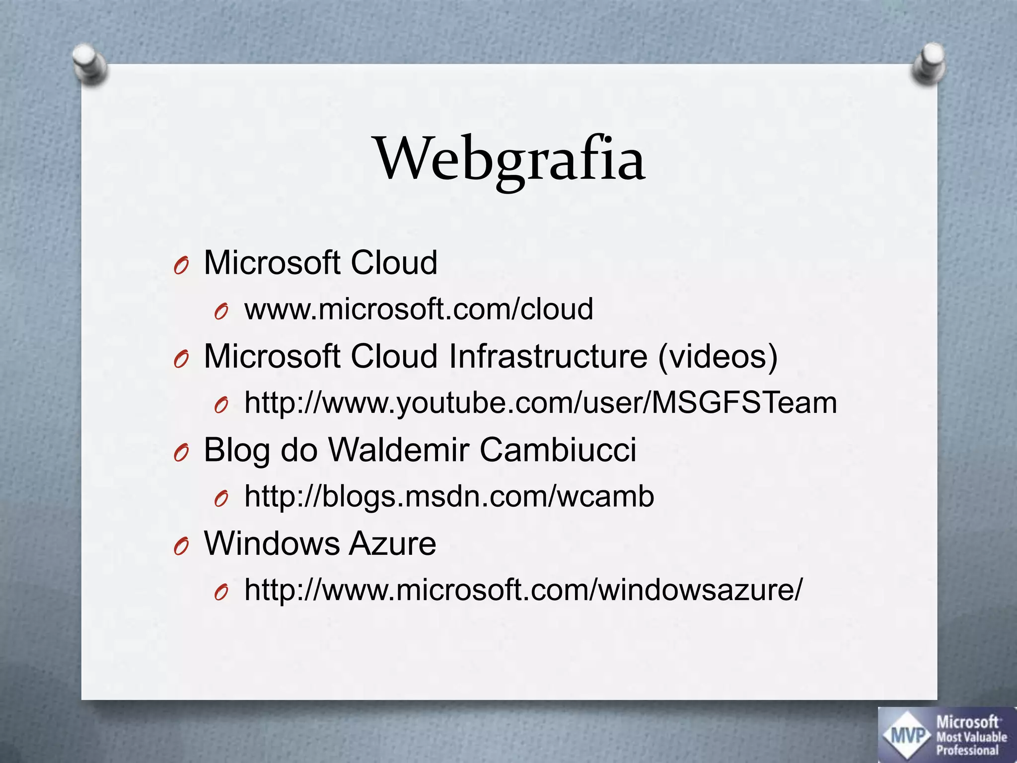 WebgrafiaMicrosoft Cloudwww.microsoft.com/cloudMicrosoft CloudInfrastructure (videos)http://www.youtube.com/user/MSGFSTeamBlog do Waldemir Cambiuccihttp://blogs.msdn.com/wcambWindows Azurehttp://www.microsoft.com/windowsazure/