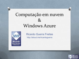 Computação em nuvem & Windows Azure Ricardo Guerra Freitas http://about.me/ricardoguerra 