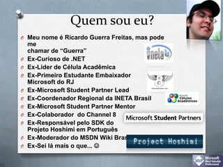 Quemsoueu?Meunome é Ricardo Guerra Freitas, maspode me chamar de “Guerra”Ex-Curioso de .NETEx-Lider de Célula AcadêmicaEx-Primeiro Estudante Embaixador Microsoft do RJEx-Microsoft Student PartnerLeadEx-CoordenadorRegional da INETA BrasilEx-MicrosoftStudentPartnerMentorEx-Colaborador  do Channel 8Ex-Responsável pelo SDK do Projeto Hoshimi em PortuguêsEx-Moderadordo MSDN Wiki BrasilEx-Sei lá mais o que... 
