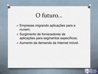 O futuro...Empresas migrando aplicações para a nuvem;Surgimento de fornecedores de aplicações para segmentos específicos;Aumento da demanda da Internet móvel.