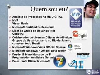 Quemsoueu?Analista de Processosna ME DIGITALMVP Visual BasicMicrosoft Certified Professional Líder de Grupo de Usuários.NetCode4All Colaborador de diversasCélulasAcadêmicas e Grupos de Usuários, tanto no Rio de Janeiro comoemtodoBrasilMicrosoft Windows Vista Official SpeakerMicrosoft Windows 7 Official Beta TesterDesde 1994 no Mercado de TIProgramador, Analista e GerentePalestranteOficial Microsoft