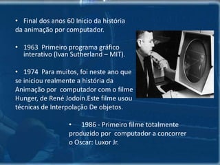 Histórico de animação 2000  ac - Egípcios pintavam nas paredes seqüências de lutas e cenas de adoração.1828 -  A animação é explicadapeloprincípioda persistênciadavisão.  Paul Roget Frenchman inventou o thaumatrope, que maistardedeuorigemaoFlipbook.