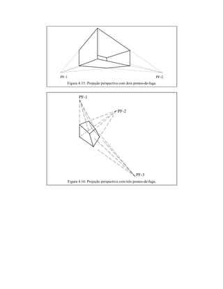PF-1 PF-2
Figura 4.15: Projeção perspectiva com dois pontos-de-fuga.
PF-1
PF-2
PF-3
Figura 4.16: Projeção perspectiva com três pontos-de-fuga.
 
