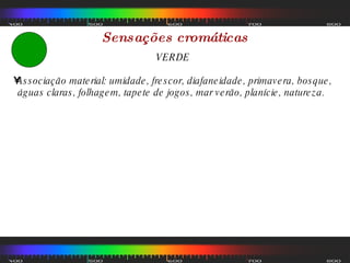 Sensações cromáticas VERDE Associação material: umidade, frescor, diafaneidade, primavera, bosque, águas claras, folhagem, tapete de jogos, mar verão, planície, natureza.  