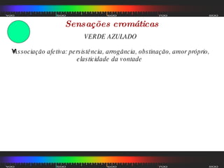 Sensações cromáticas VERDE AZULADO Associação afetiva: persistência, arrogância, obstinação, amor próprio, elasticidade da vontade  