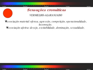 Sensações cromáticas VERMELHO-ALARANJADO Associação material: ofensa, agressão, competição, operacionalidade, locomoção.  Associação afetiva: desejo, excitabilidade, dominação, sexualidade.  