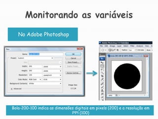 Monitorando as variáveisNo Adobe PhotoshopBola-200-100 indica as dimensões digitais em pixels (200) e a resolução em PPI (100)