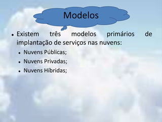 Exemplo: Google AppsPlataforma como serviçoQuando oferecido como um serviço os detalhes da infraestrutura, sistema operacional, rede, etc são abstraídos e o desenvolvedor só se preocupa com a aplicação e o ambiente, em que são desenvolvidos e implantados;