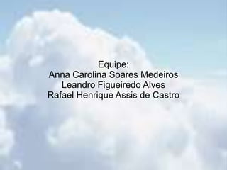 Equipe: Anna Carolina Soares MedeirosLeandro Figueiredo AlvesRafael Henrique Assis de Castro
