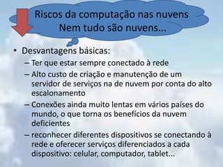 Sem necessidade de instalação e atualização (muitas vezes incômoda) de programas, pois eles estarão disponíveis na rede e as atualizações serão feitas no servidor, e não em cada computador pessoal.